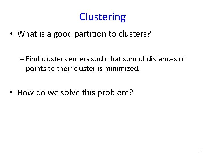 Clustering • What is a good partition to clusters? – Find cluster centers such