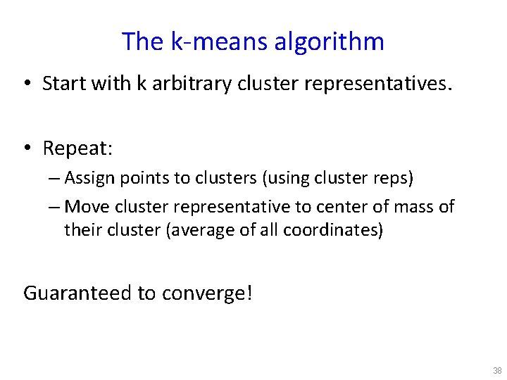 The k-means algorithm • Start with k arbitrary cluster representatives. • Repeat: – Assign