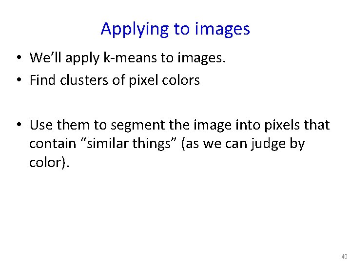 Applying to images • We’ll apply k-means to images. • Find clusters of pixel