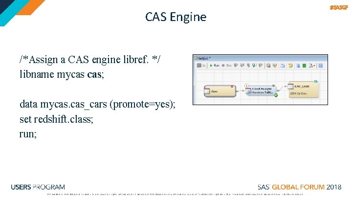 CAS Engine /*Assign a CAS engine libref. */ libname mycas cas; data mycas. cas_cars