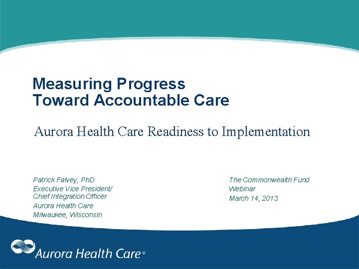 Measuring Progress Toward Accountable Care Aurora Health Care Readiness to Implementation Patrick Falvey, Ph.