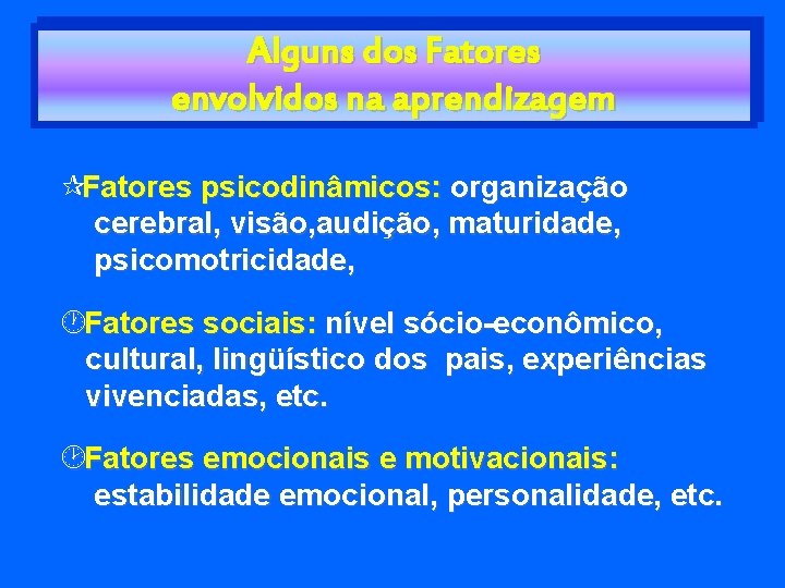 Alguns dos Fatores envolvidos na aprendizagem ¶Fatores psicodinâmicos: organização cerebral, visão, audição, maturidade, psicomotricidade,