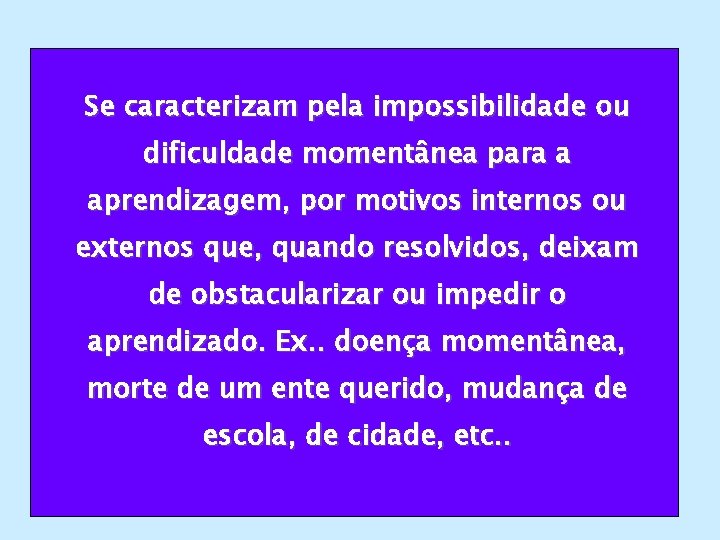 Se caracterizam pela impossibilidade ou dificuldade momentânea para a aprendizagem, por motivos internos ou