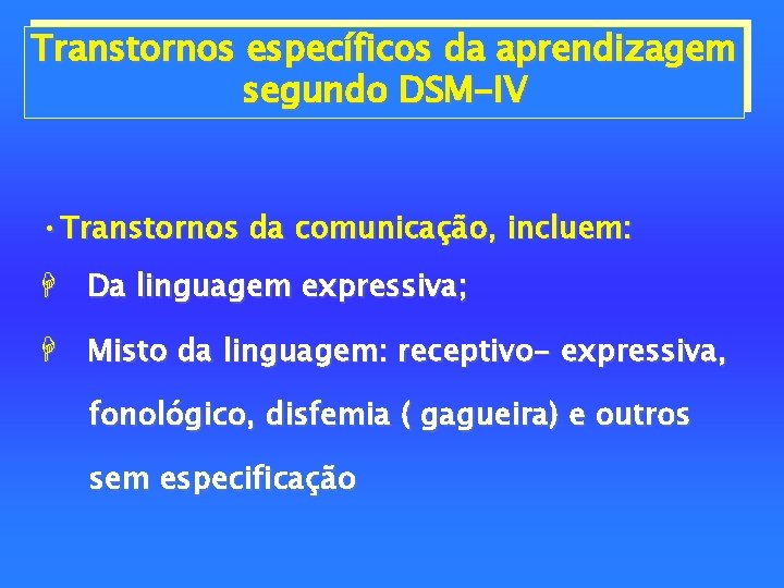 Transtornos específicos da aprendizagem segundo DSM-IV • Transtornos da comunicação, incluem: H Da linguagem