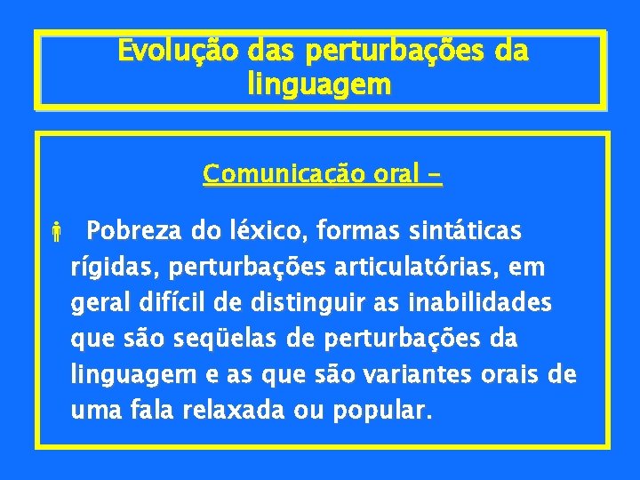 Evolução das perturbações da linguagem Comunicação oral - Pobreza do léxico, formas sintáticas rígidas,