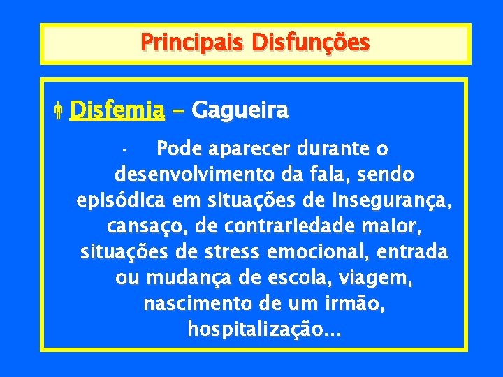 Principais Disfunções Disfemia - Gagueira Pode aparecer durante o desenvolvimento da fala, sendo episódica