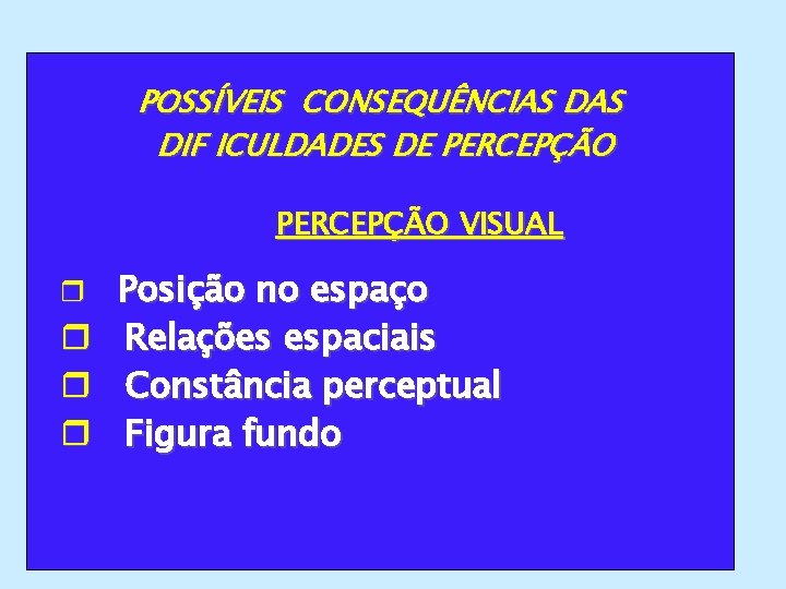 POSSÍVEIS CONSEQUÊNCIAS DIF ICULDADES DE PERCEPÇÃO VISUAL r r Posição no espaço Relações espaciais