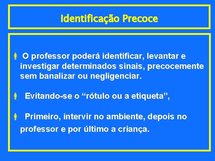 Identificação Precoce O professor poderá identificar, levantar e investigar determinados sinais, precocemente sem banalizar
