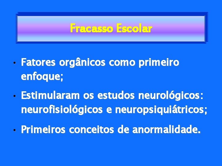 Fracasso Escolar • Fatores orgânicos como primeiro enfoque; • Estimularam os estudos neurológicos: neurofisiológicos