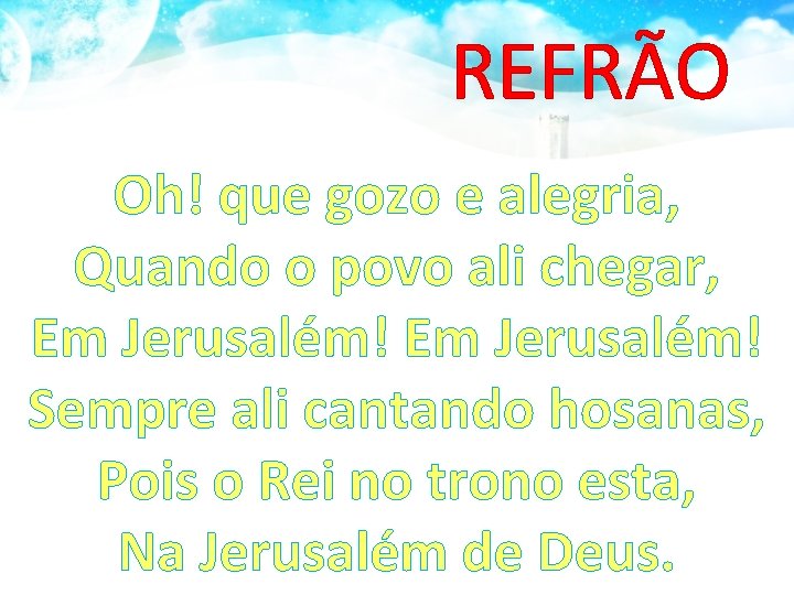 REFRÃO Oh! que gozo e alegria, Quando o povo ali chegar, Em Jerusalém! Sempre