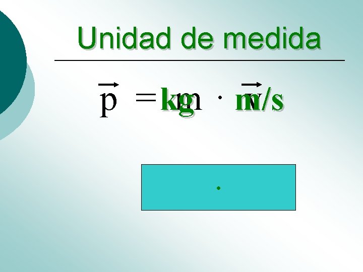 Unidad de medida p = kg m · m/s v · Unidad de medida p = kg m · m/s v ·