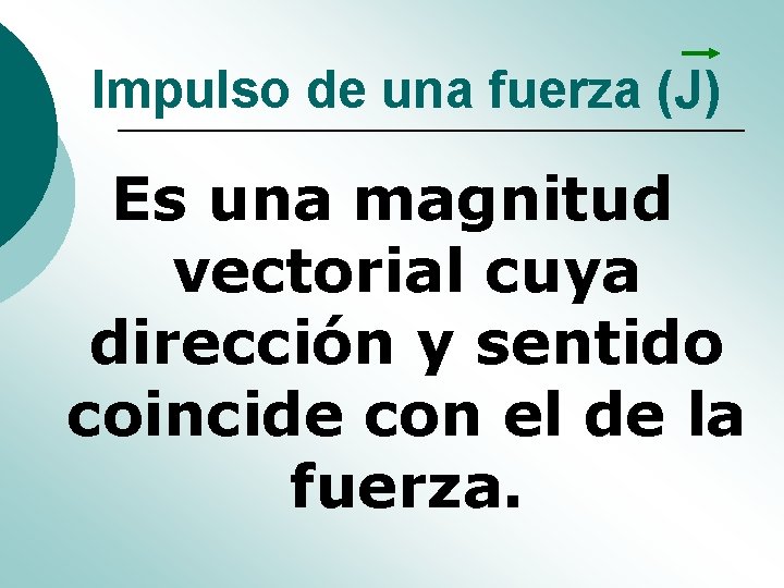Impulso de una fuerza (J) Es una magnitud vectorial cuya dirección y sentido coincide Impulso de una fuerza (J) Es una magnitud vectorial cuya dirección y sentido coincide