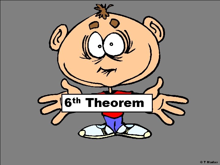 6 th Theorem © T Madas 6 th Theorem © T Madas