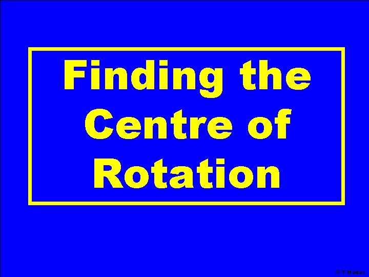 Finding the Centre of Rotation © T Madas Finding the Centre of Rotation © T Madas