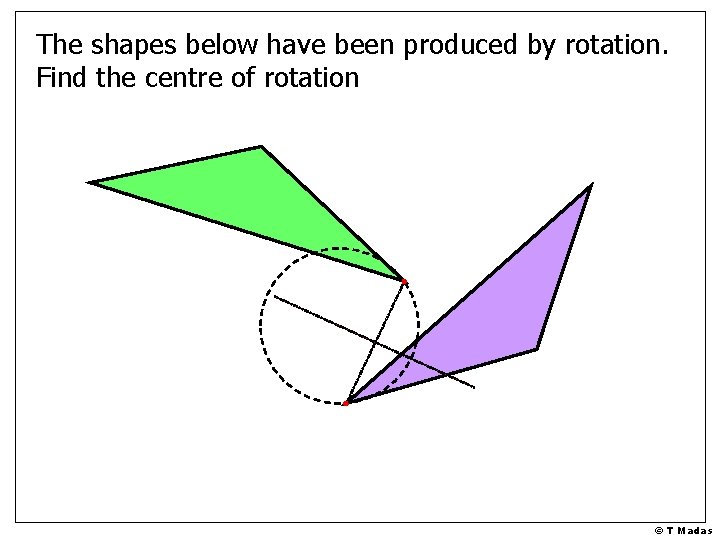 The shapes below have been produced by rotation. Find the centre of rotation © The shapes below have been produced by rotation. Find the centre of rotation ©
