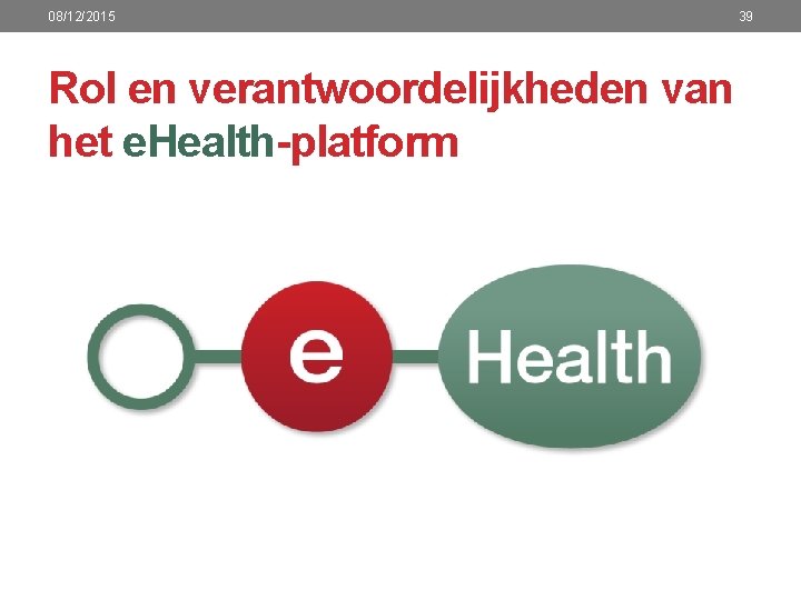 08/12/2015 Rol en verantwoordelijkheden van het e. Health-platform 39 