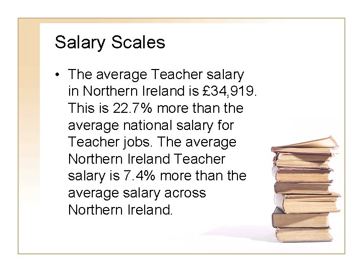 Salary Scales • The average Teacher salary in Northern Ireland is £ 34, 919. Salary Scales • The average Teacher salary in Northern Ireland is £ 34, 919.