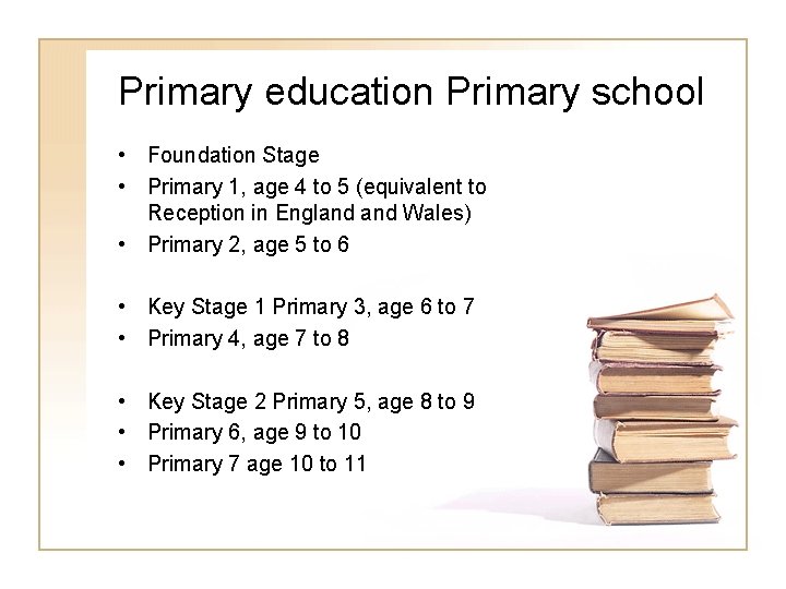 Primary education Primary school • Foundation Stage • Primary 1, age 4 to 5 Primary education Primary school • Foundation Stage • Primary 1, age 4 to 5