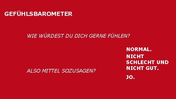 GEFÜHLSBAROMETER WIE WÜRDEST DU DICH GERNE FÜHLEN? ALSO MITTEL SOZUSAGEN? NORMAL. NICHT SCHLECHT UND