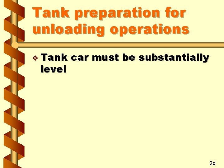 Tank preparation for unloading operations v Tank level car must be substantially 2 d