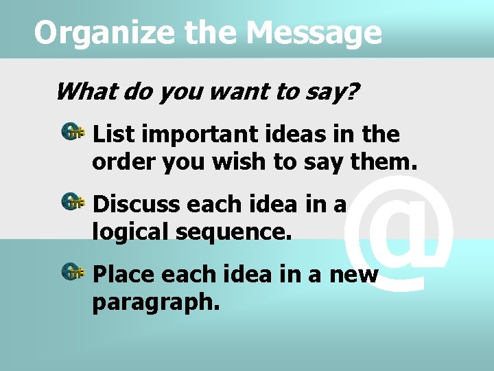 Organize the Message What do you want to say? List important ideas in the