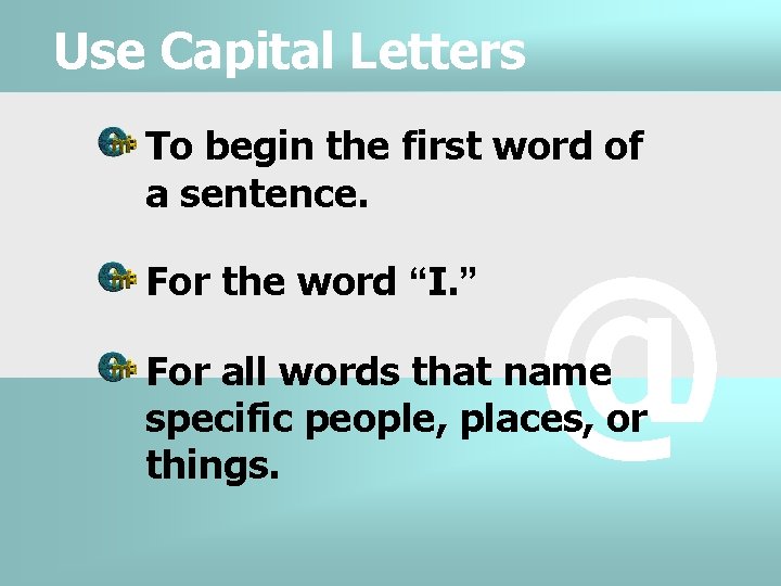 Use Capital Letters To begin the first word of a sentence. For the word