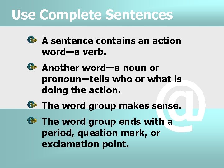 Use Complete Sentences A sentence contains an action word―a verb. Another word―a noun or