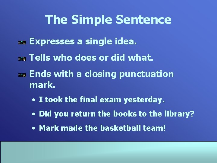 The Simple Sentence Expresses a single idea. Tells who does or did what. Ends