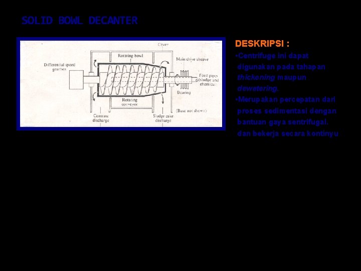 SOLID BOWL DECANTER DESKRIPSI : • Centrifuge ini dapat digunakan pada tahapan thickening maupun
