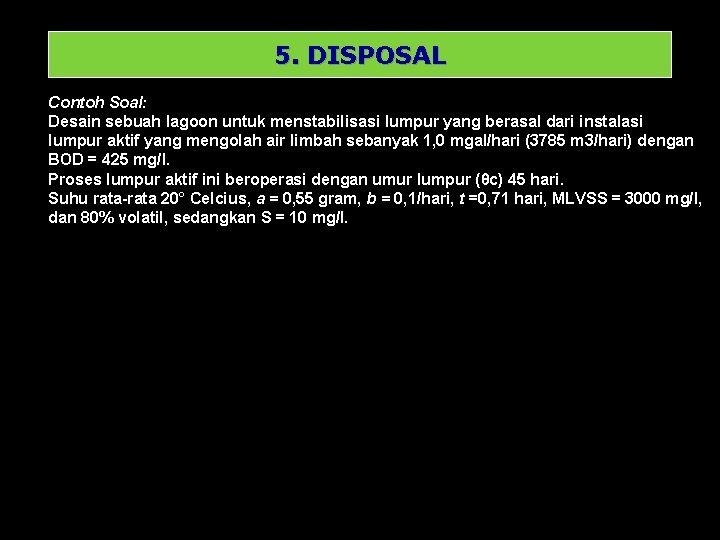 5. DISPOSAL Contoh Soal: Desain sebuah lagoon untuk menstabilisasi lumpur yang berasal dari instalasi