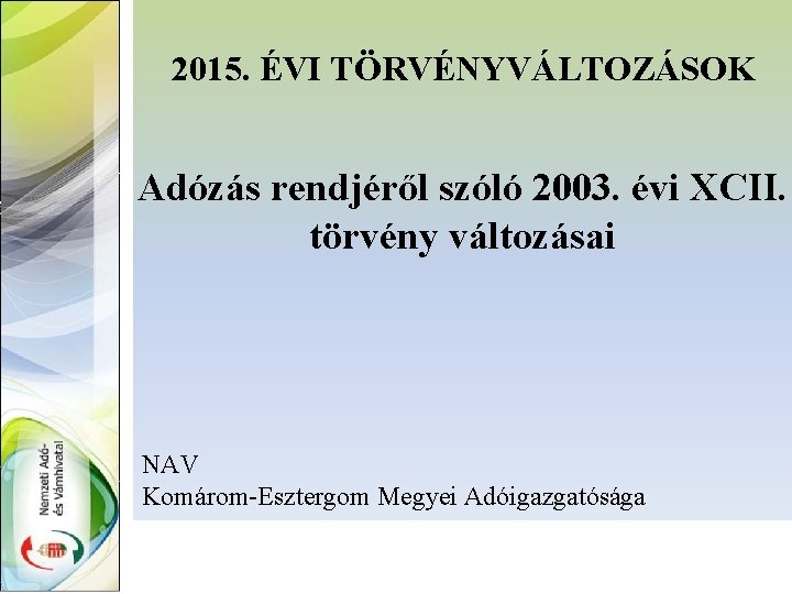 2015. ÉVI TÖRVÉNYVÁLTOZÁSOK Adózás rendjéről szóló 2003. évi XCII. törvény változásai NAV Komárom-Esztergom Megyei