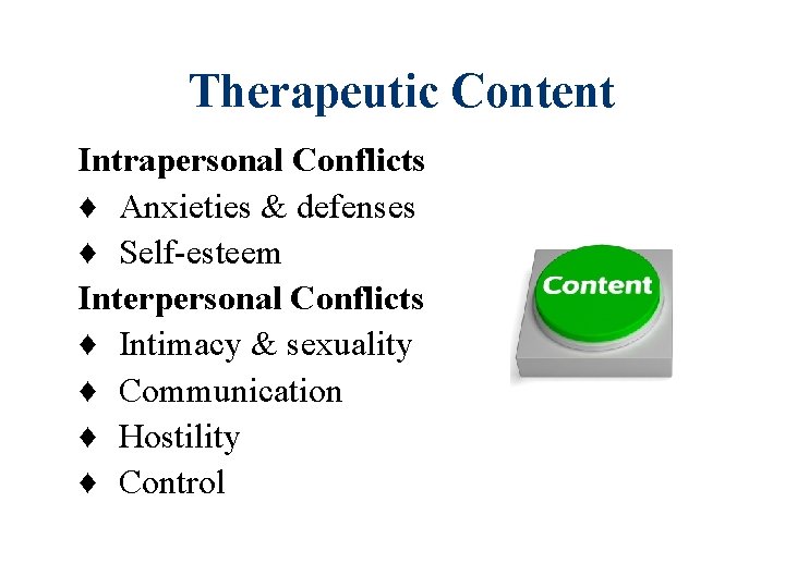 Therapeutic Content Intrapersonal Conflicts ♦ Anxieties & defenses ♦ Self-esteem Interpersonal Conflicts ♦ Intimacy