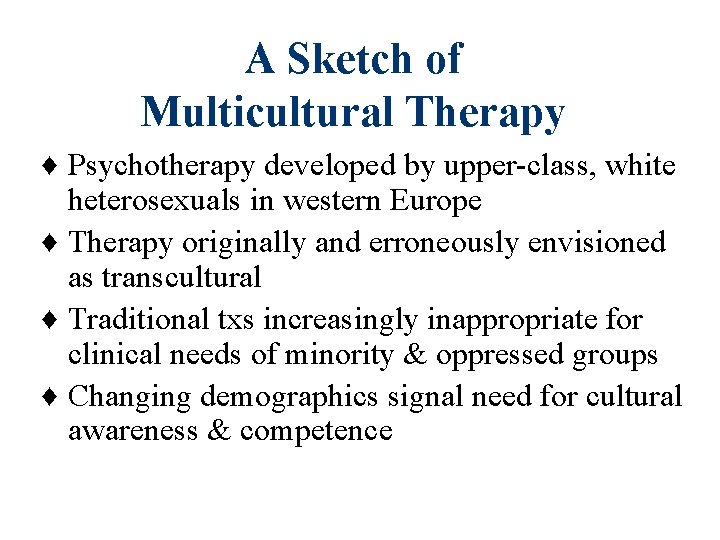 A Sketch of Multicultural Therapy ♦ Psychotherapy developed by upper-class, white heterosexuals in western