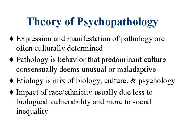 Theory of Psychopathology ♦ Expression and manifestation of pathology are often culturally determined ♦