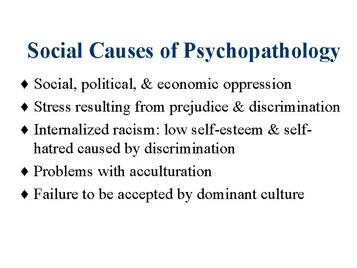 Social Causes of Psychopathology ♦ Social, political, & economic oppression ♦ Stress resulting from