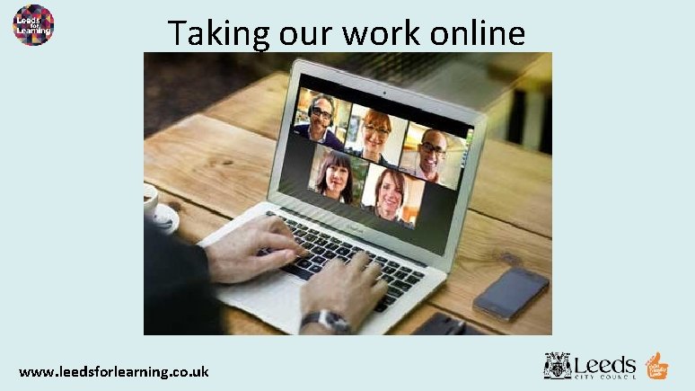Taking our work online www. leedsforlearning. co. uk 