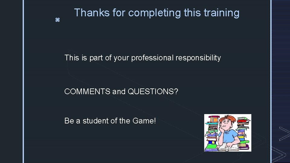 z Thanks for completing this training This is part of your professional responsibility COMMENTS