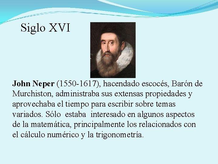  Siglo XVI John Neper (1550 -1617), hacendado escocés, Barón de Murchiston, administraba sus