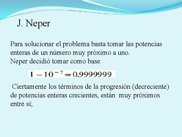  J. Neper Para solucionar el problema basta tomar las potencias enteras de un