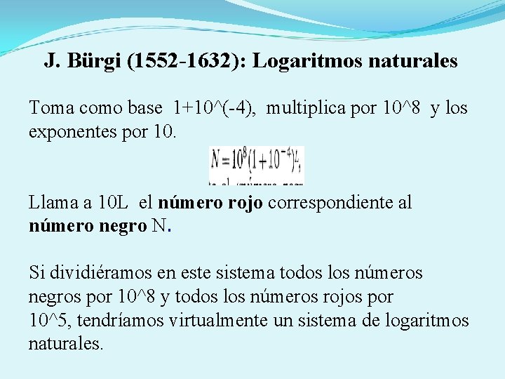 J. Bürgi (1552 -1632): Logaritmos naturales Toma como base 1+10^(-4), multiplica por 10^8 y