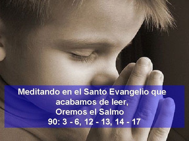 Meditando en el Santo Evangelio que acabamos de leer, Oremos el Salmo 90: 3