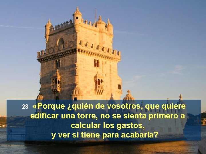 28 «Porque ¿quién de vosotros, que quiere edificar una torre, no se sienta primero