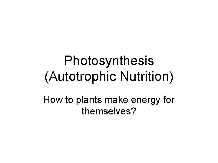 Photosynthesis Autotrophic Nutrition How to plants make energy