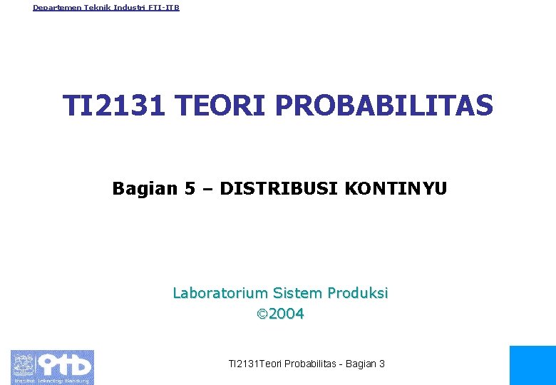 Departemen Teknik Industri FTI-ITB TI 2131 TEORI PROBABILITAS Bagian 5 – DISTRIBUSI KONTINYU Laboratorium