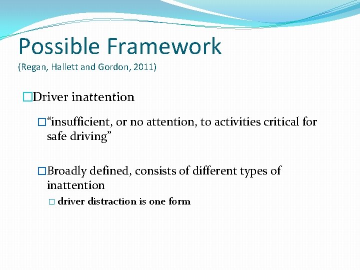 Possible Framework (Regan, Hallett and Gordon, 2011) �Driver inattention �“insufficient, or no attention, to