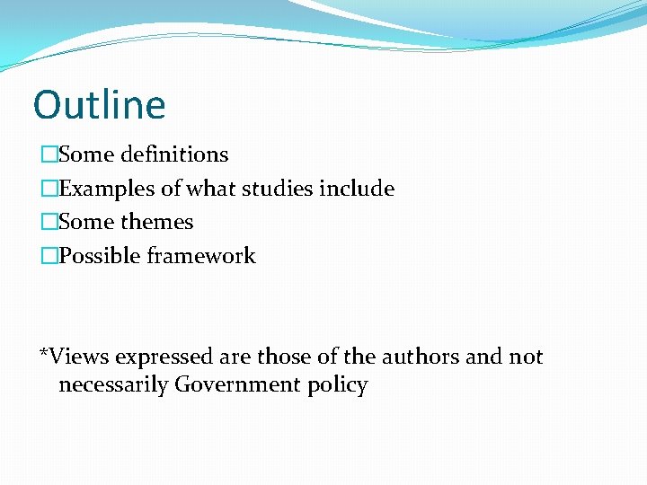 Outline �Some definitions �Examples of what studies include �Some themes �Possible framework *Views expressed