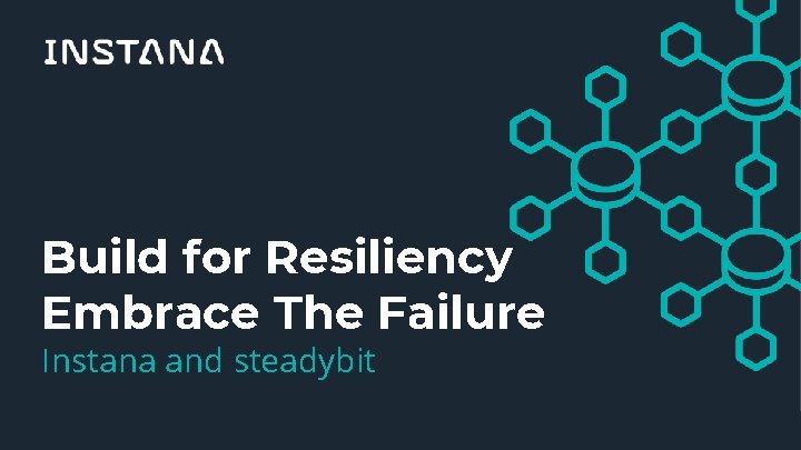 Build for Resiliency Embrace The Failure Instana and steadybit Confidential and Proprietary Information for