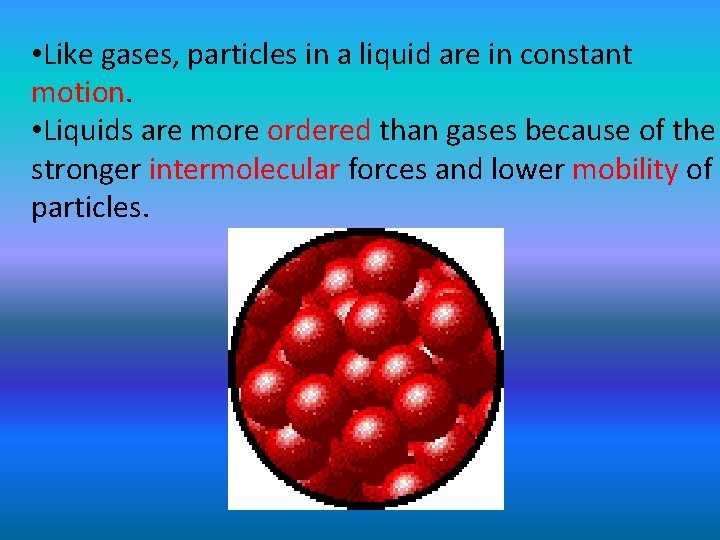  • Like gases, particles in a liquid are in constant motion. • Liquids