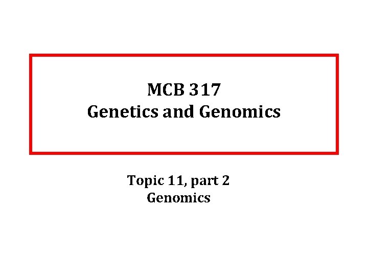 MCB 317 Genetics and Genomics Topic 11, part 2 Genomics 