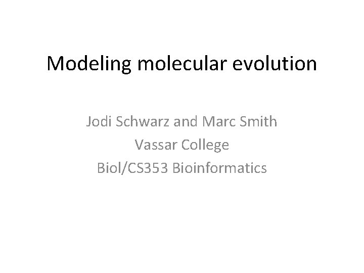 Modeling molecular evolution Jodi Schwarz and Marc Smith Vassar College Biol/CS 353 Bioinformatics 